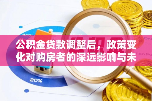 交口公积金贷款调整后，政策变化对购房者的深远影响与未来趋势分析