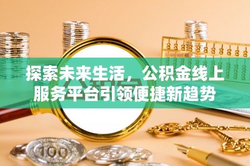 交口探索未来生活，公积金线上服务平台引领便捷新趋势