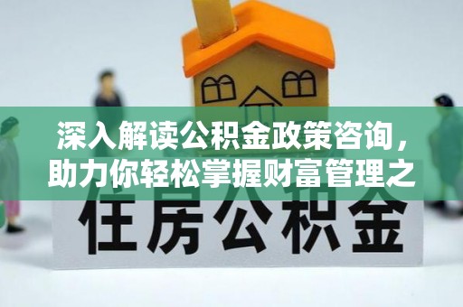 交口深入解读公积金政策咨询，助力你轻松掌握财富管理之道
