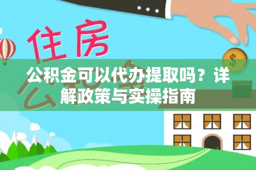 交口公积金可以代办提取吗？详解政策与实操指南