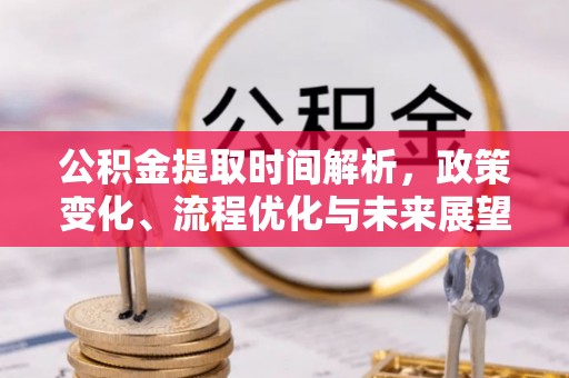 交口公积金提取时间解析，政策变化、流程优化与未来展望