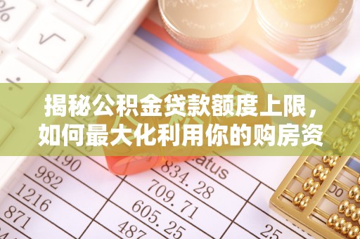 交口揭秘公积金贷款额度上限，如何最大化利用你的购房资金？