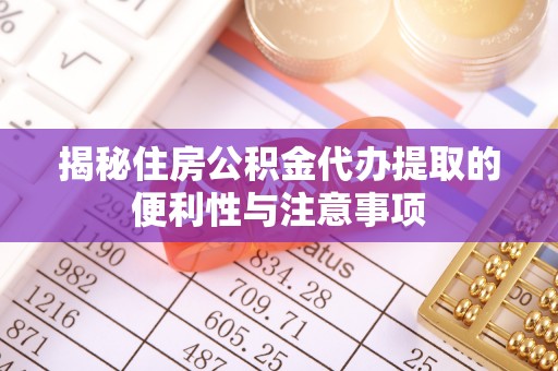 交口揭秘住房公积金代办提取的便利性与注意事项