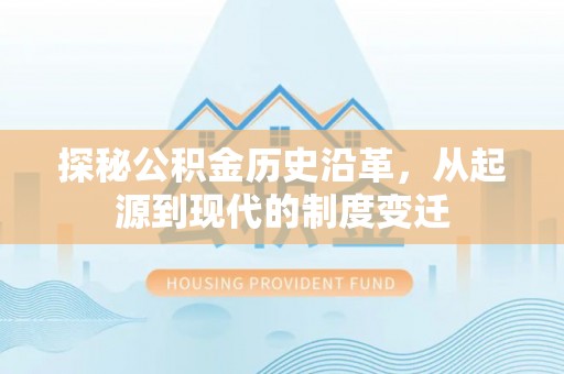 交口探秘公积金历史沿革，从起源到现代的制度变迁