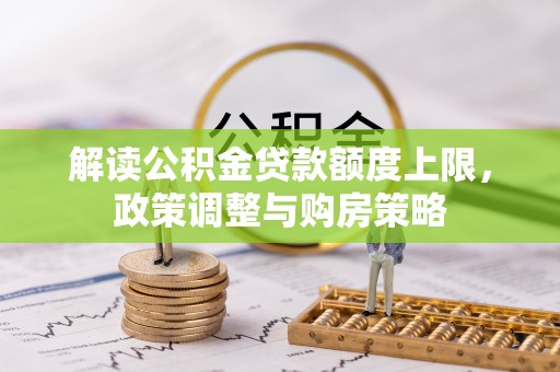 交口解读公积金贷款额度上限，政策调整与购房策略
