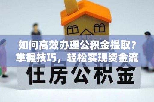 交口如何高效办理公积金提取？掌握技巧，轻松实现资金流动