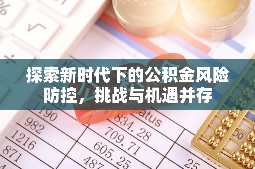 交口探索新时代下的公积金风险防控，挑战与机遇并存