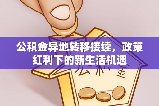 交口公积金异地转移接续，政策红利下的新生活机遇