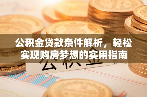 交口公积金贷款条件解析，轻松实现购房梦想的实用指南