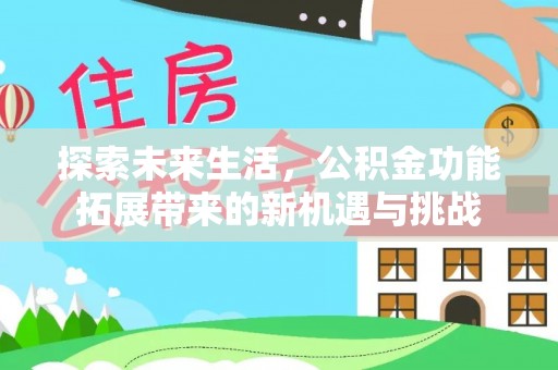 交口探索未来生活，公积金功能拓展带来的新机遇与挑战