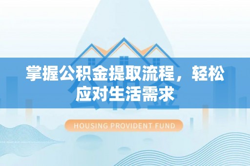 交口掌握公积金提取流程，轻松应对生活需求