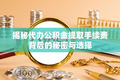 交口揭秘代办公积金提取手续费背后的秘密与选择