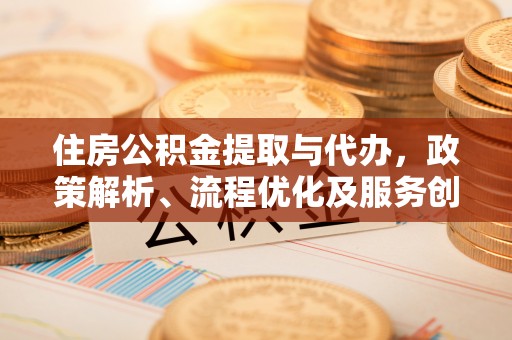 交口住房公积金提取与代办，政策解析、流程优化及服务创新