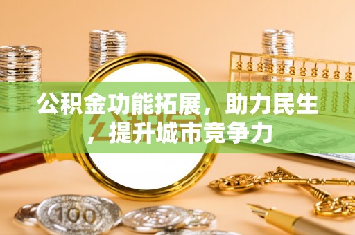 交口公积金功能拓展，助力民生，提升城市竞争力