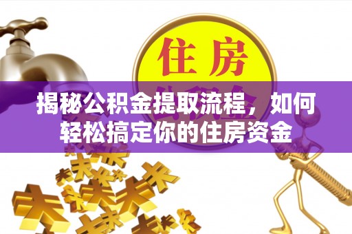 交口揭秘公积金提取流程，如何轻松搞定你的住房资金