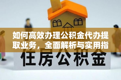 交口如何高效办理公积金代办提取业务，全面解析与实用指南