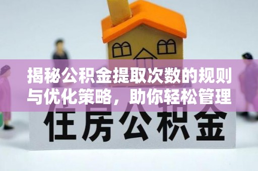 交口揭秘公积金提取次数的规则与优化策略，助你轻松管理财务