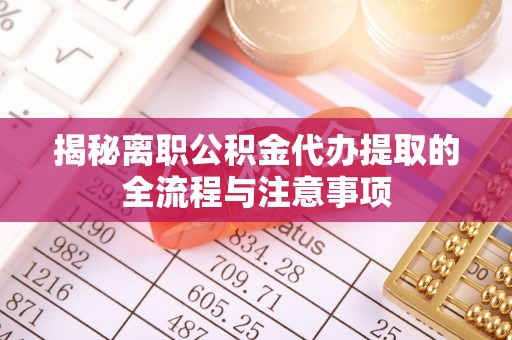 交口揭秘离职公积金代办提取的全流程与注意事项