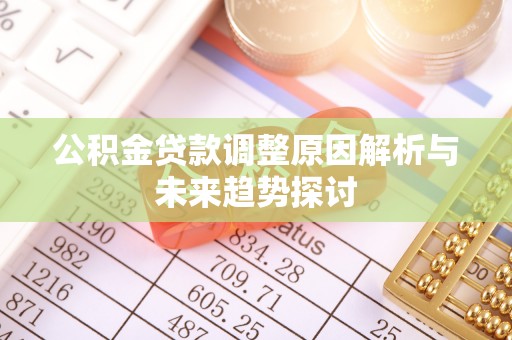 交口公积金贷款调整原因解析与未来趋势探讨