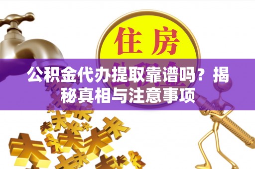 交口公积金代办提取靠谱吗？揭秘真相与注意事项