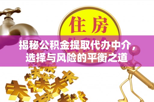 交口揭秘公积金提取代办中介，选择与风险的平衡之道