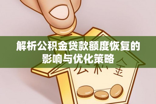 交口解析公积金贷款额度恢复的影响与优化策略