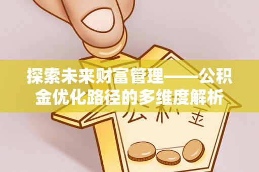 交口探索未来财富管理——公积金优化路径的多维度解析