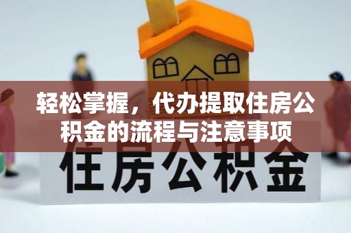 交口轻松掌握，代办提取住房公积金的流程与注意事项