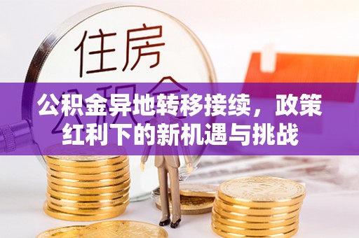 交口公积金异地转移接续，政策红利下的新机遇与挑战