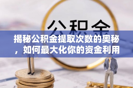 交口揭秘公积金提取次数的奥秘，如何最大化你的资金利用？