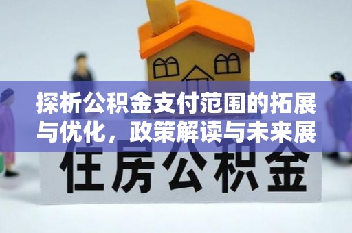 交口探析公积金支付范围的拓展与优化，政策解读与未来展望