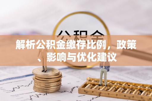 交口解析公积金缴存比例，政策、影响与优化建议