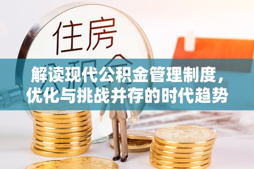 交口解读现代公积金管理制度，优化与挑战并存的时代趋势