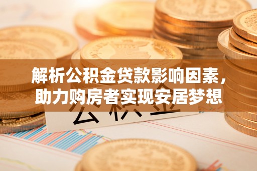 交口解析公积金贷款影响因素，助力购房者实现安居梦想