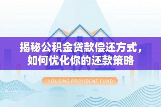 交口揭秘公积金贷款偿还方式，如何优化你的还款策略