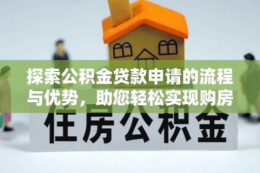 交口探索公积金贷款申请的流程与优势，助您轻松实现购房梦想