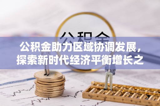 交口公积金助力区域协调发展，探索新时代经济平衡增长之道