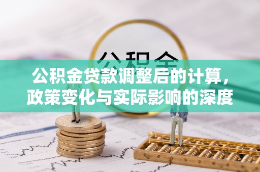 交口公积金贷款调整后的计算，政策变化与实际影响的深度解析