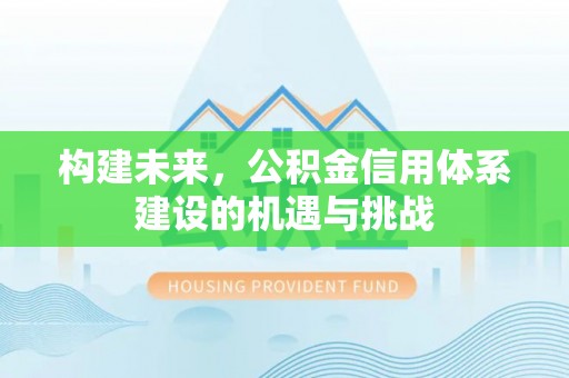交口构建未来，公积金信用体系建设的机遇与挑战