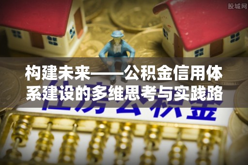 交口构建未来——公积金信用体系建设的多维思考与实践路径