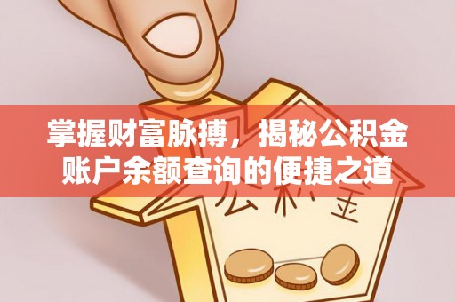 交口掌握财富脉搏，揭秘公积金账户余额查询的便捷之道