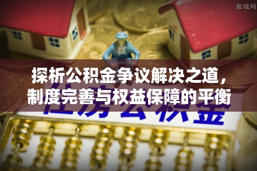 交口探析公积金争议解决之道，制度完善与权益保障的平衡点
