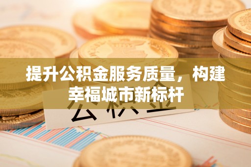 交口提升公积金服务质量，构建幸福城市新标杆