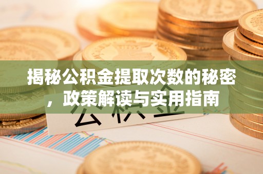 交口揭秘公积金提取次数的秘密，政策解读与实用指南