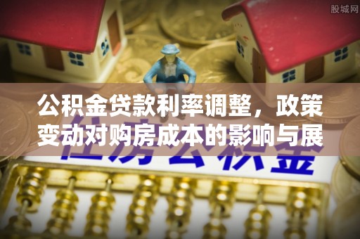 交口公积金贷款利率调整，政策变动对购房成本的影响与展望