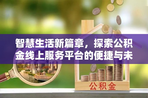交口智慧生活新篇章，探索公积金线上服务平台的便捷与未来
