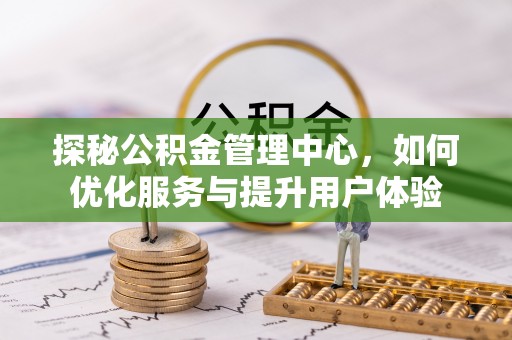 交口探秘公积金管理中心，如何优化服务与提升用户体验