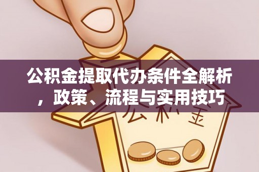 交口公积金提取代办条件全解析，政策、流程与实用技巧