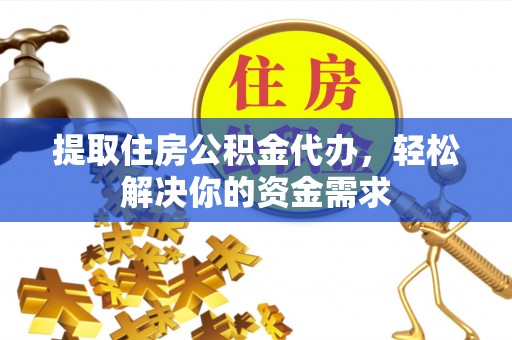 交口提取住房公积金代办，轻松解决你的资金需求
