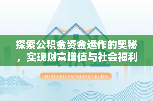交口探索公积金资金运作的奥秘，实现财富增值与社会福利双赢